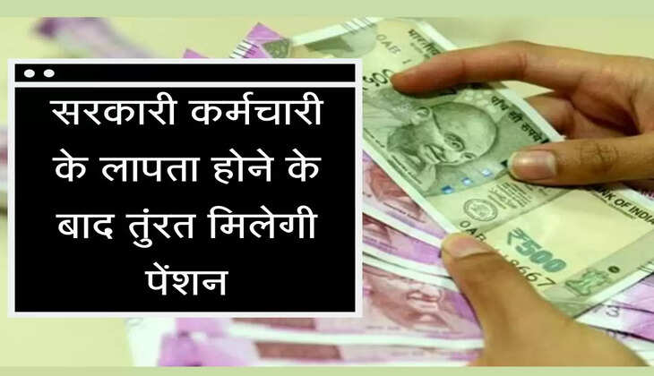 Modi government has decided to give big relaxation in family pension rules. सरकारी कर्मचारी के लापता होने के बाद तुंरत मिलेगी पेंशन, सरकार ने दी नियमों में बड़ी छूट
