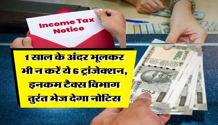 Income Tax : 1 साल के अंदर भूलकर भी न करें ये 6 ट्रांजेक्शन, इनकम टैक्स विभाग तुरंत भेज देगा नोटिस