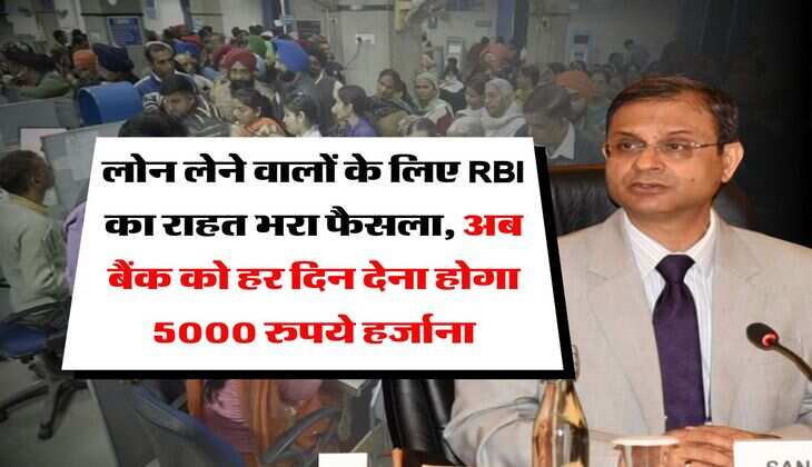 RBI guidelines : लोन लेने वालों के लिए RBI का राहत भरा फैसला, अब बैंक को हर दिन देना होगा 5000 रुपये हर्जाना