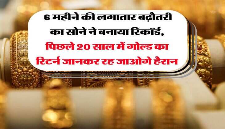 Gold Rate : 6 महीने की लगातार बढ़ौतरी का सोने ने बनाया रिकॉर्ड, पिछले 20 साल में गोल्ड का रिटर्न जानकर रह जाओगे हैरान