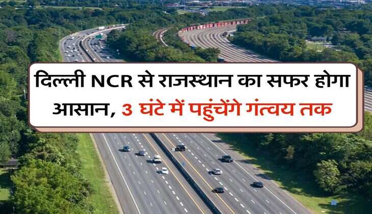 Expressways : दिल्ली NCR से राजस्थान का सफर होगा आसान, 3 घंटे में पहुंचेंगे गंत्वय तक