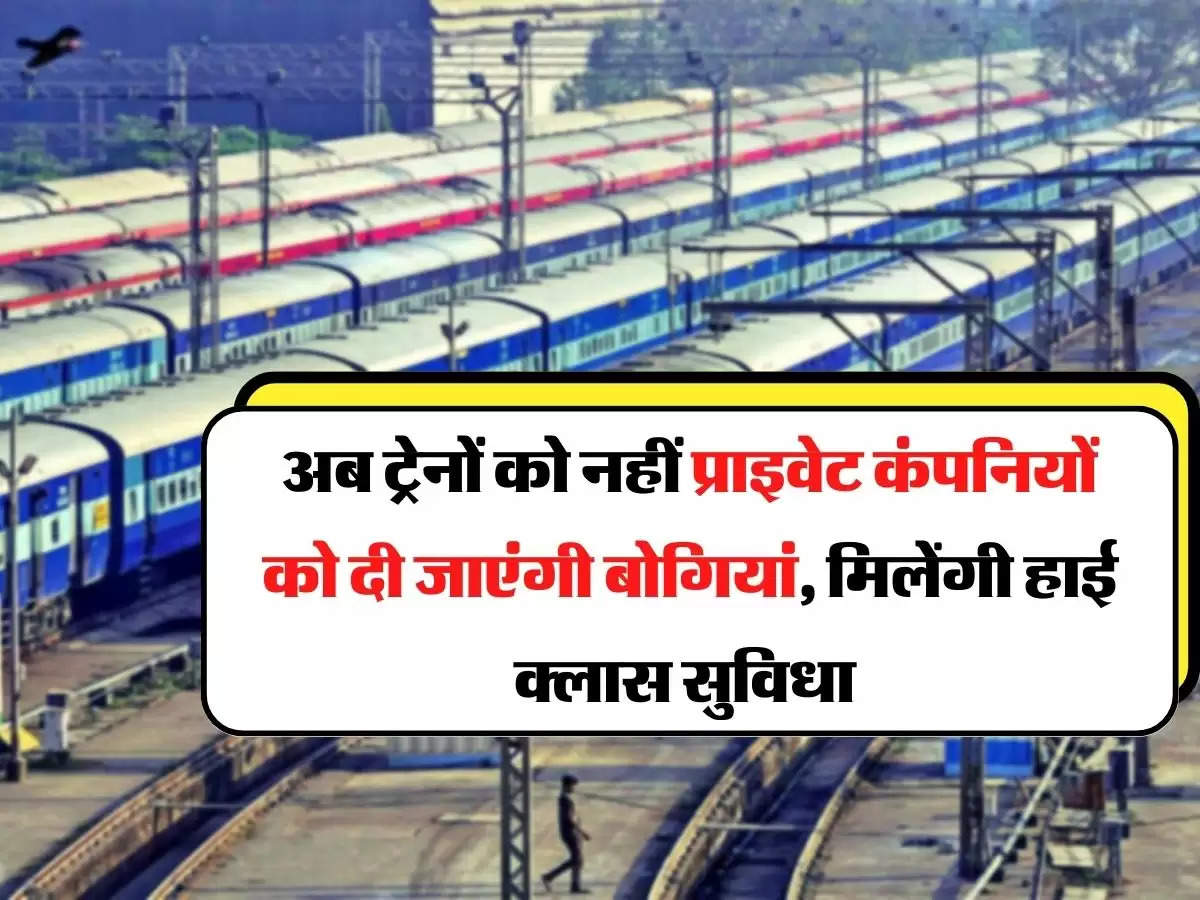 Railway - अब ट्रेनों को नहीं प्राइवेट कंपनियों को दी जाएंगी बोगियां, मिलेंगी हाई क्लास सुविधा 