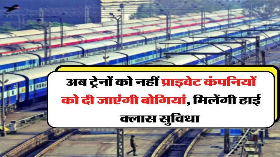 Railway - अब ट्रेनों को नहीं प्राइवेट कंपनियों को दी जाएंगी बोगियां, मिलेंगी हाई क्लास सुविधा&nbsp;