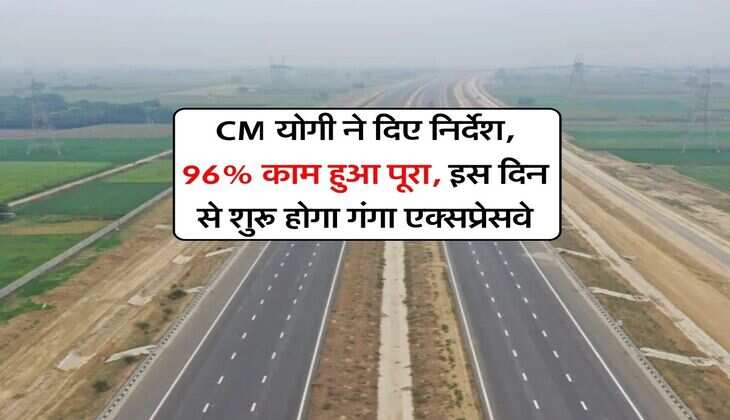 CM योगी ने दिए निर्देश, 96% काम हुआ पूरा, इस दिन से शुरू होगा गंगा एक्सप्रेसवे