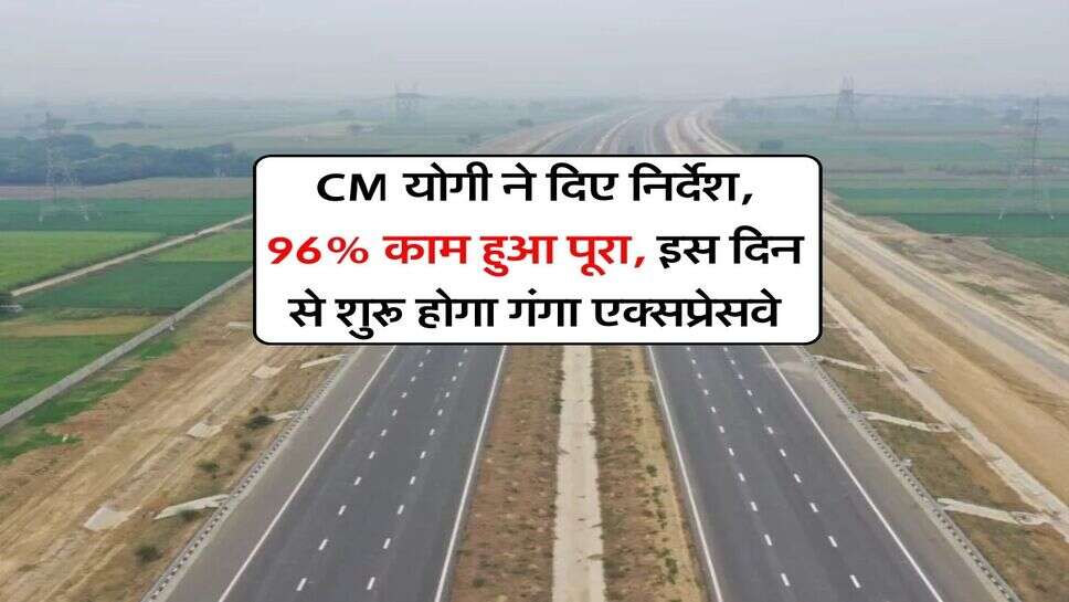 CM योगी ने दिए निर्देश, 96% काम हुआ पूरा, इस दिन से शुरू होगा गंगा एक्सप्रेसवे