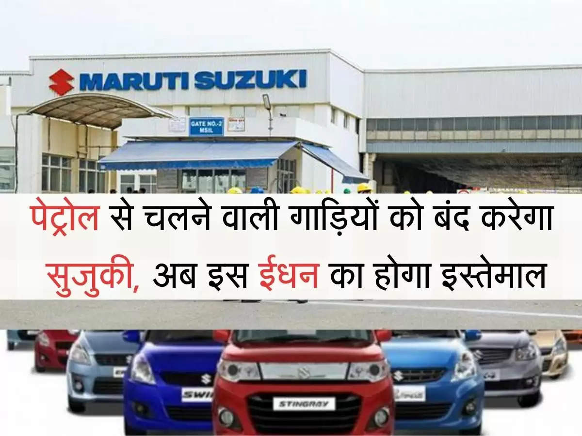 Maruti Suzuki  पेट्रोल से चलने वाली गाड़ियों को बंद करेगा मारूति सुजुकी, अब इस ईधन का होगा इस्तेमाल