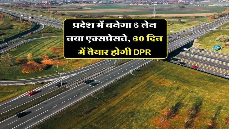 New expressway Project : प्रदेश में बनेगा 6 लेन नया एक्सप्रेसवे, 60 दिन में तैयार होगी DPR