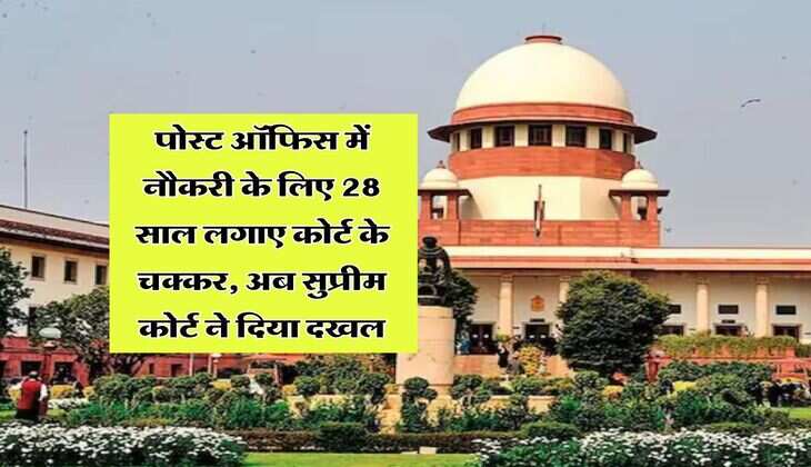Supreme Court Decision : पोस्ट ऑफिस में नौकरी के लिए 28 साल लगाए कोर्ट के चक्कर, अब सुप्रीम कोर्ट ने दिया दखल