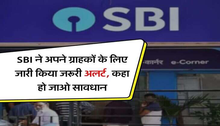 SBI ने अपने ग्राहकों के लिए जारी किया जरूरी अलर्ट, कहा हो जाओ सावधान