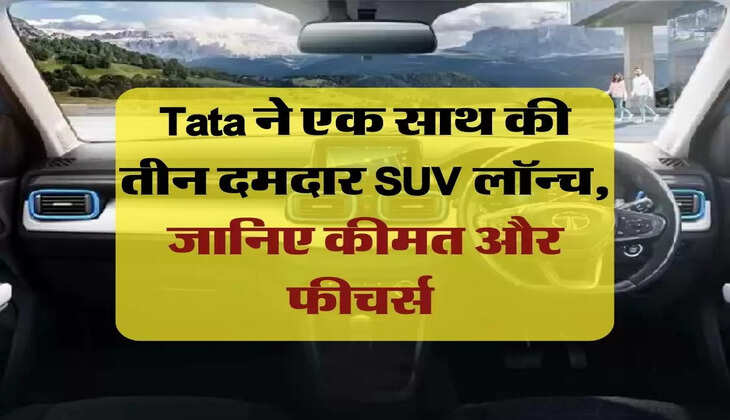 Tata ने एक साथ की तीन दमदार SUV लॉन्च, जानिए कीमत और फीचर्स 