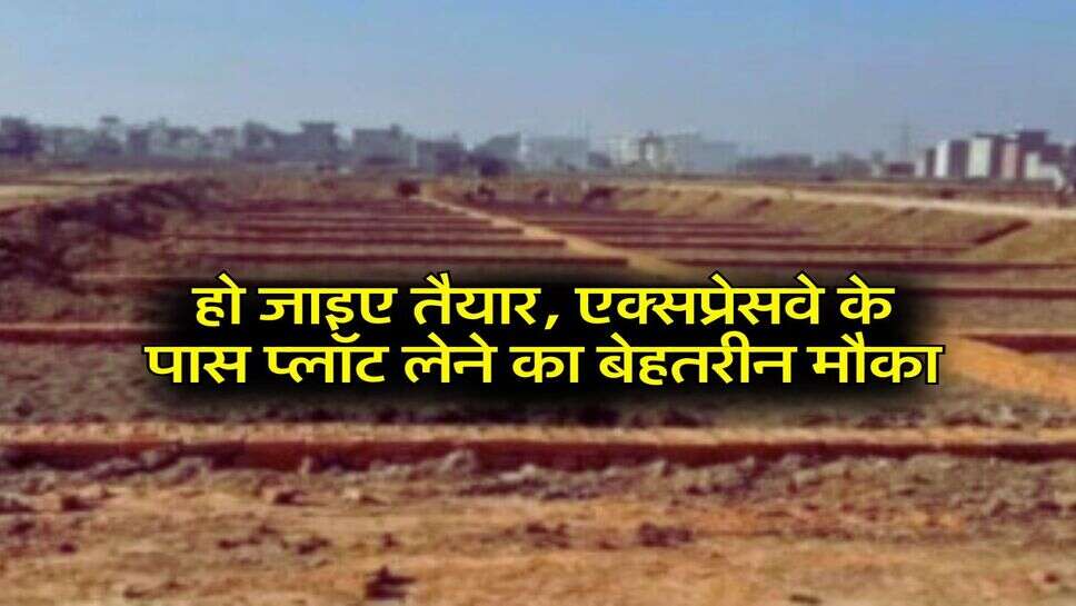 Property: हो जाइए तैयार, एक्सप्रेसवे के पास प्लॉट लेने का बेहतरीन मौका