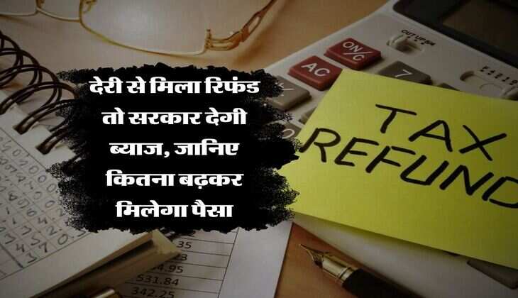 Income Tax Refund : देरी से मिला रिफंड तो सरकार देगी ब्&zwj;याज, जानिए कितना बढ़कर मिलेगा पैसा