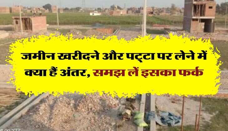 Property Knowledge : जमीन खरीदने और पट्‌टा पर लेने में क्या हैं अंतर, समझ लें इसका फर्क