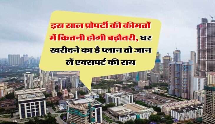 Property Update 2025 : इस साल प्रोपर्टी की कीमतों में कितनी होगी बढ़ौतरी, घर खरीदने का है प्लान तो जान लें एक्सपर्ट की राय
