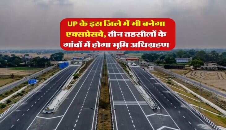 UP के इस जिले में भी बनेगा एक्सप्रेसवे, तीन तहसीलों के गांवों में होगा भूमि अधिग्रहण