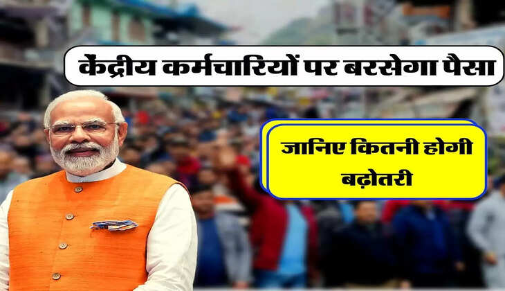 7th Pay Commission: केंद्रीय कर्मचारियों पर बरसेगा पैसा, जानिए कितनी होगी बढ़ोतरी