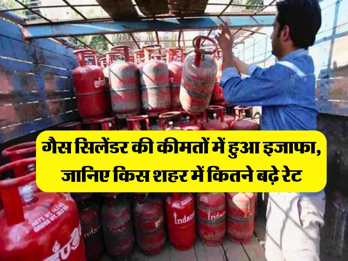 LPG Price : गैस सिलेंडर की कीमतों में हुआ इजाफा, जानिए किस शहर में कितने बढ़े रेट