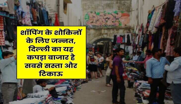 Delhi Cheapest Market : शॉपिंग के शौकिनों के लिए जन्नत, दिल्ली का यह कपड़ा बाजार है सबसे सस्ता और टिकाऊ