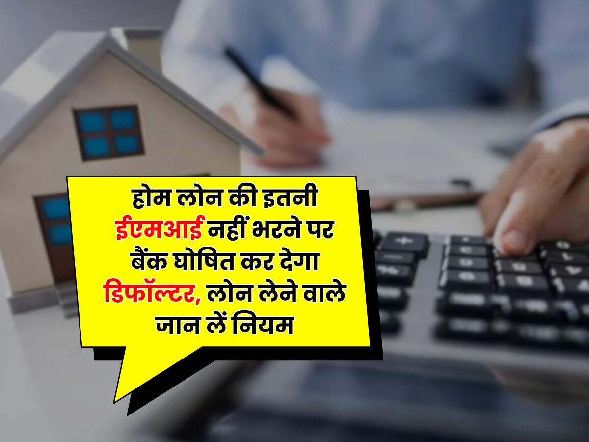 Home Loan EMI : होम लोन की इतनी ईएमआई नहीं भरने पर बैंक घोषित कर देगा डिफॉल्टर, लोन लेने वाले जान लें नियम