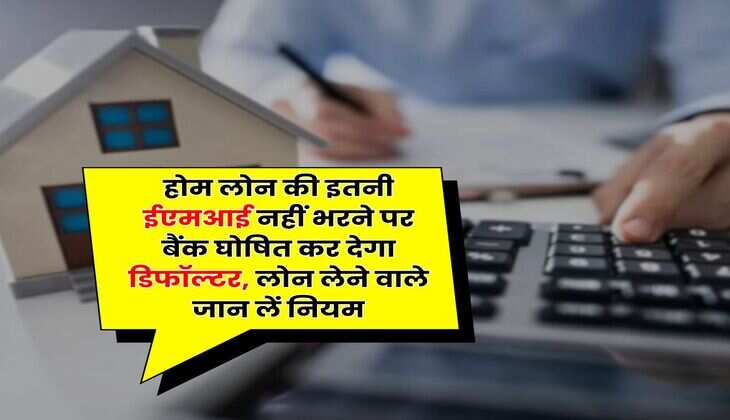 Home Loan EMI : होम लोन की इतनी ईएमआई नहीं भरने पर बैंक घोषित कर देगा डिफॉल्&zwj;टर, लोन लेने वाले जान लें नियम