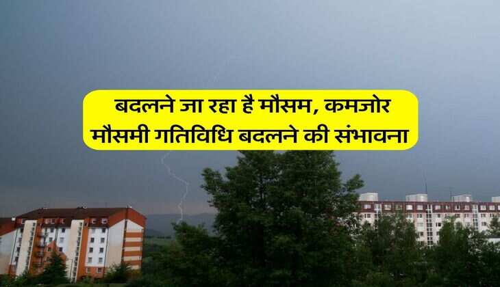 Mausam Update : बदलने जा रहा है मौसम, कमजोर मौसमी गतिविधि बदलने की संभावना