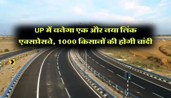 UP में बनेगा एक और नया लिंक एक्सप्रेसवे, 1000 किसानों की होगी चांदी