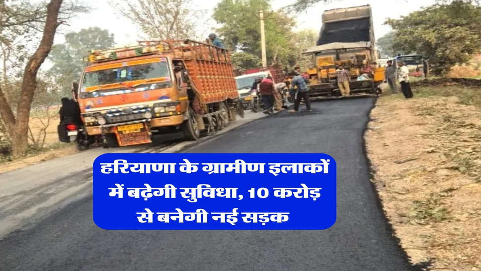 हरियाणा के ग्रामीण इलाकों में बढ़ेगी सुविधा, 10 करोड़ से बनेगी नई सड़क&nbsp;