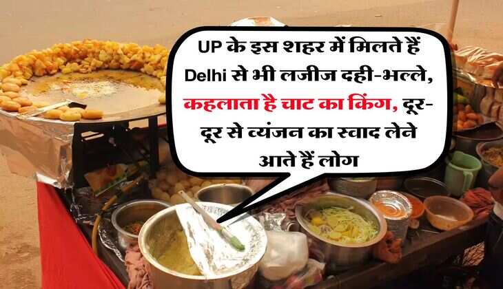 UP के इस शहर में मिलते हैं Delhi से भी लजीज दही-भल्ले, कहलाता है चाट का किंग, दूर-दूर से व्यंजन का स्वाद लेने आते हैं लोग