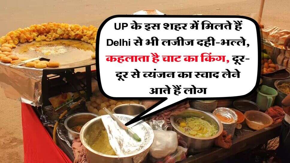 UP के इस शहर में मिलते हैं Delhi से भी लजीज दही-भल्ले, कहलाता है चाट का किंग, दूर-दूर से व्यंजन का स्वाद लेने आते हैं लोग