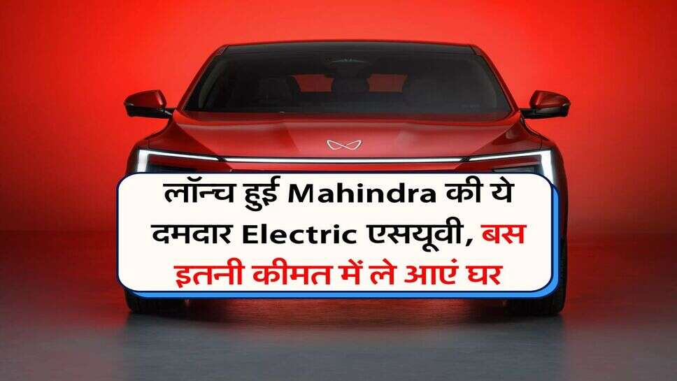 लॉन्च हुई Mahindra की ये दमदार Electric &nbsp;एसयूवी, बस इतनी कीमत में ले आएं घर