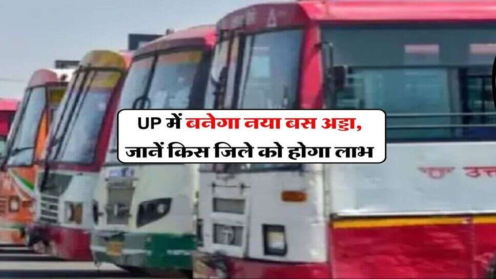 UP में बनेगा नया बस अड्डा, जानें किस जिले को होगा लाभ