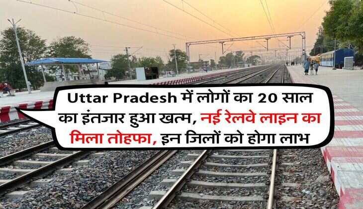 Uttar Pradesh में लोगों का &nbsp;20 साल का इंतजार हुआ खत्म, नई रेलवे लाइन का मिला तोहफा, इन जिलों को होगा लाभ
