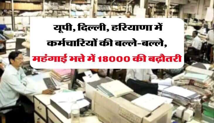 Employees Salary Hike : यूपी, दिल्ली, हरियाणा में कर्मचारियों की बल्ले-बल्ले, महंगाई भत्ते में 18000 की बढ़ौतरी