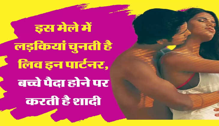 Live in Relationship इस मेले में लड़कियां चुनती है लिव इन पार्टनर, बच्चे पैदा होने पर करती है शादी