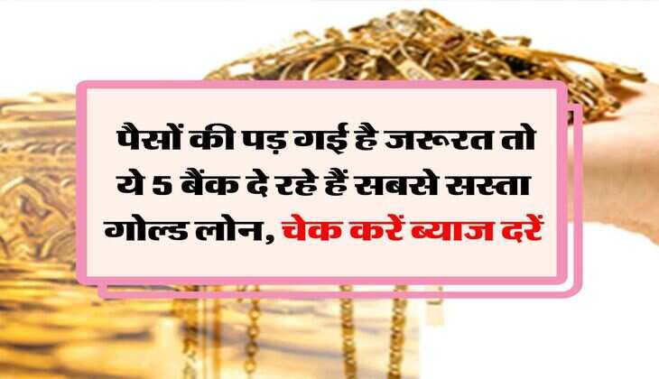Gold Loan : पैसों की पड़ गई है जरूरत तो ये 5 बैंक दे रहे हैं सबसे सस्ता गोल्ड लोन, चेक करें ब्याज दरें