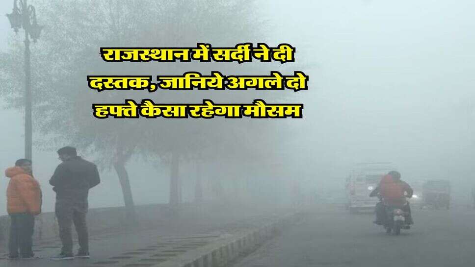 Rajasthan Weather : राजस्थान में सर्दी ने दी दस्तक, जानिये अगले दो हफ्ते कैसा रहेगा मौसम
