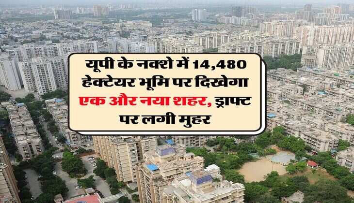 New City in UP : यूपी के नक्शे में 14,480 हेक्टेयर भूमि पर दिखेगा एक और नया शहर, ड्राफ्ट पर लगी मुहर