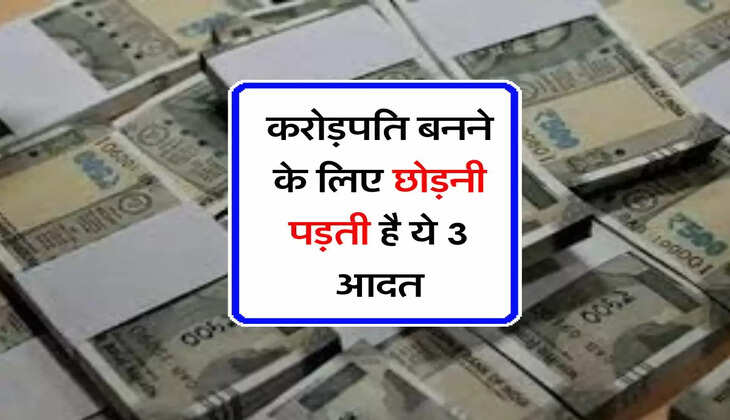Finance Tips: करोड़पति बनने के लिए छोड़नी पड़ती है ये 3 आदत, इसके बिना नहीं मिलती सफलता