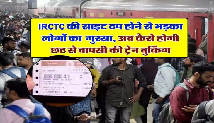 IRCTC की साइट ठप होने से भड़का लोगों का गुस्सा, अब कैसे होगी छठ से वापसी की ट्रेन बुकिंग