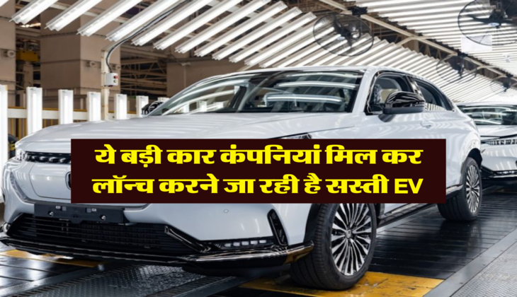 ये बड़ी कार कंपनियां मिल कर लॉन्च करने जा रही है सस्ती EV,