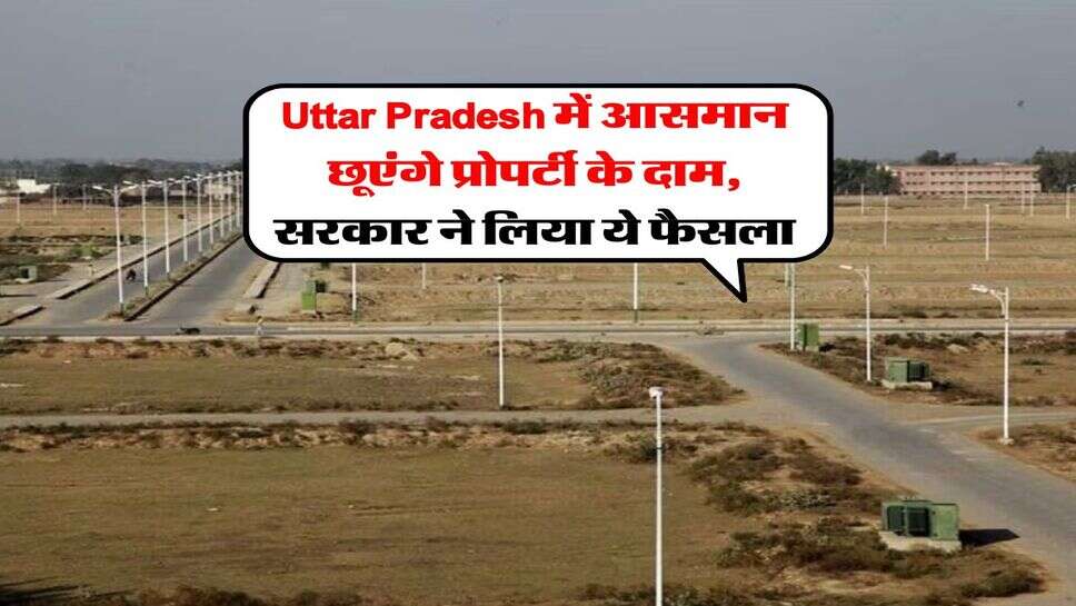 Uttar Pradesh में आसमान छूएंगे प्रोपर्टी के दाम, सरकार ने लिया ये फैसला