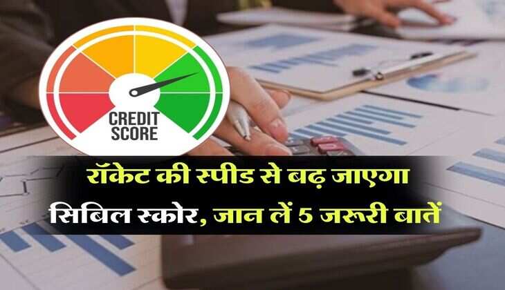 CIBIL Score : रॉकेट की स्पीड से बढ़ जाएगा सिबिल स्कोर, जान लें 5 जरूरी बातें