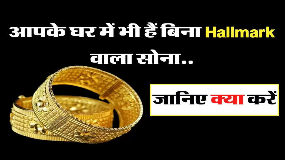Gold - आपके घर में भी हैं बिना Hallmark वाला सोना, जानिए क्या करें
