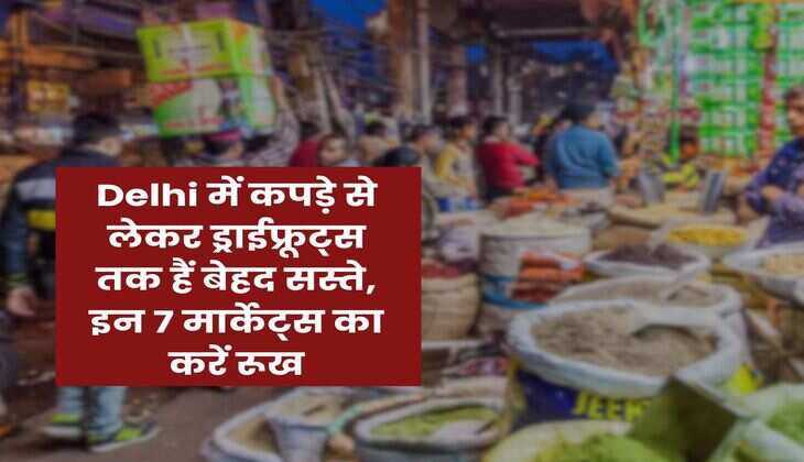 Delhi में कपड़े से लेकर ड्राईफ्रूट्स तक हैं बेहद सस्ते, इन 7 मार्केट्स का करें रूख