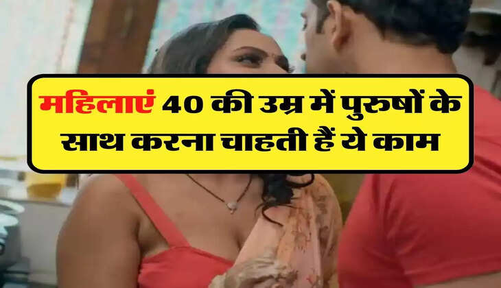 Relationship: महिलाएं 40 की उम्र में पुरुषों के साथ करना चाहती हैं ये काम, नहीं कर पाती अपने आप पर काबू 