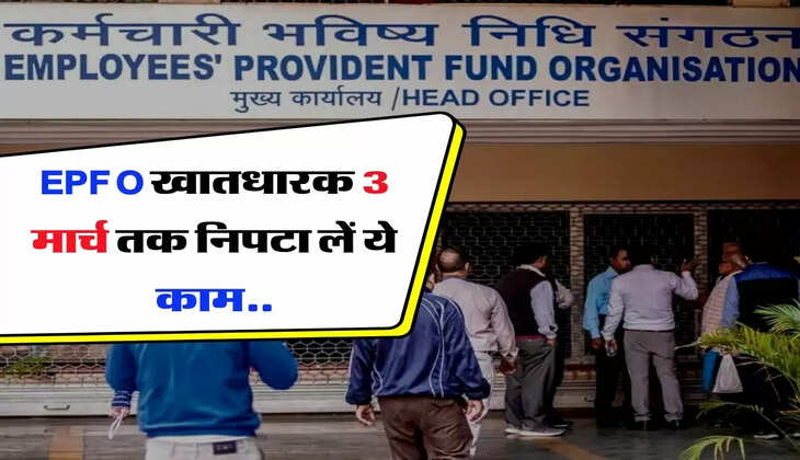 EPFO खातधारक 3 मार्च तक निपटा लें ये काम, बाद में इस स्कीम का नहीं उठा पाएंगे फायदा