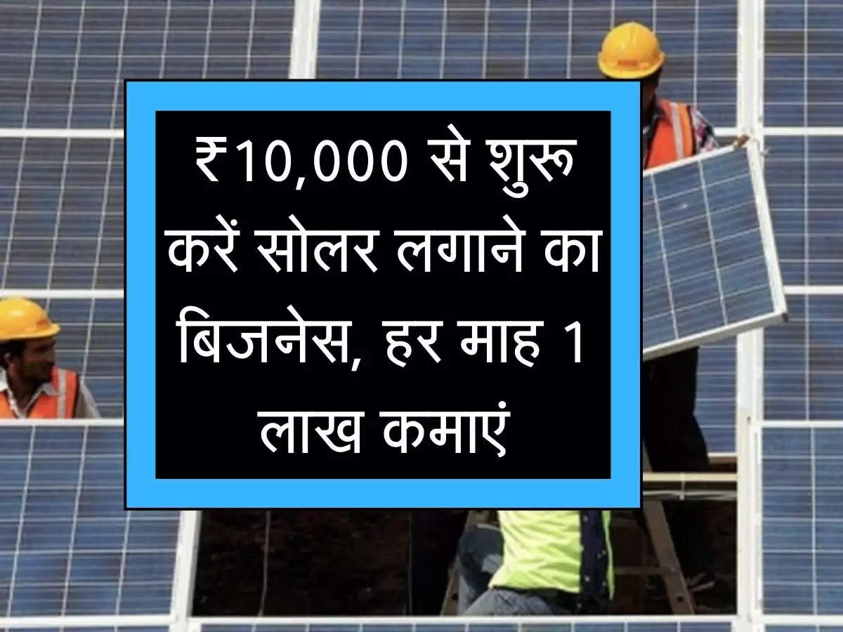 Solar Panel : ₹10,000 से शुरू करें सोलर लगाने का बिजनेस, हर माह 1 लाख कमाएं