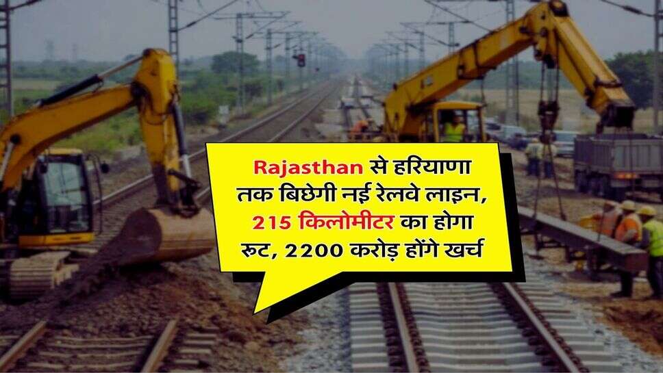 Rajasthan से हरियाणा तक बिछेगी नई रेलवे लाइन, 215 किलोमीटर का होगा रूट, 2200 करोड़ होंगे खर्च