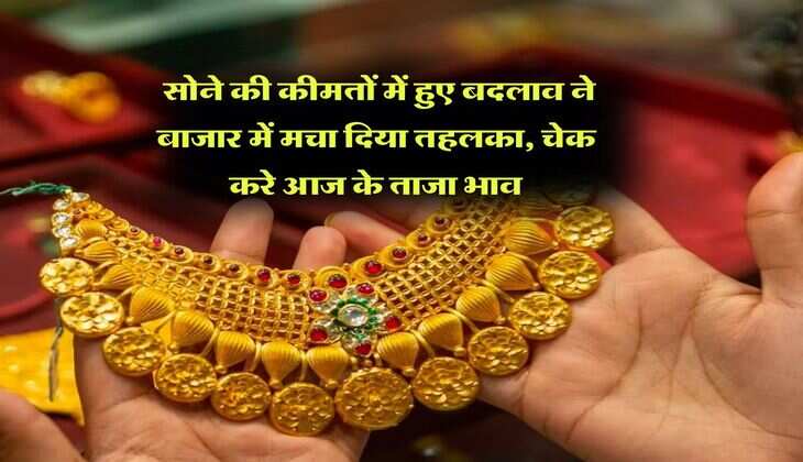 Gold Rate Today : सोने की कीमतों में हुए बदलाव ने बाजार में मचा दिया तहलका, चेक करे आज के ताजा भाव