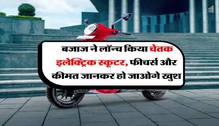Bajaj Chetak : बजाज ने लॉन्च किया चेतक इलेक्ट्रिक स्कूटर, फीचर्स और कीमत जानकर हो जाओगे खुश